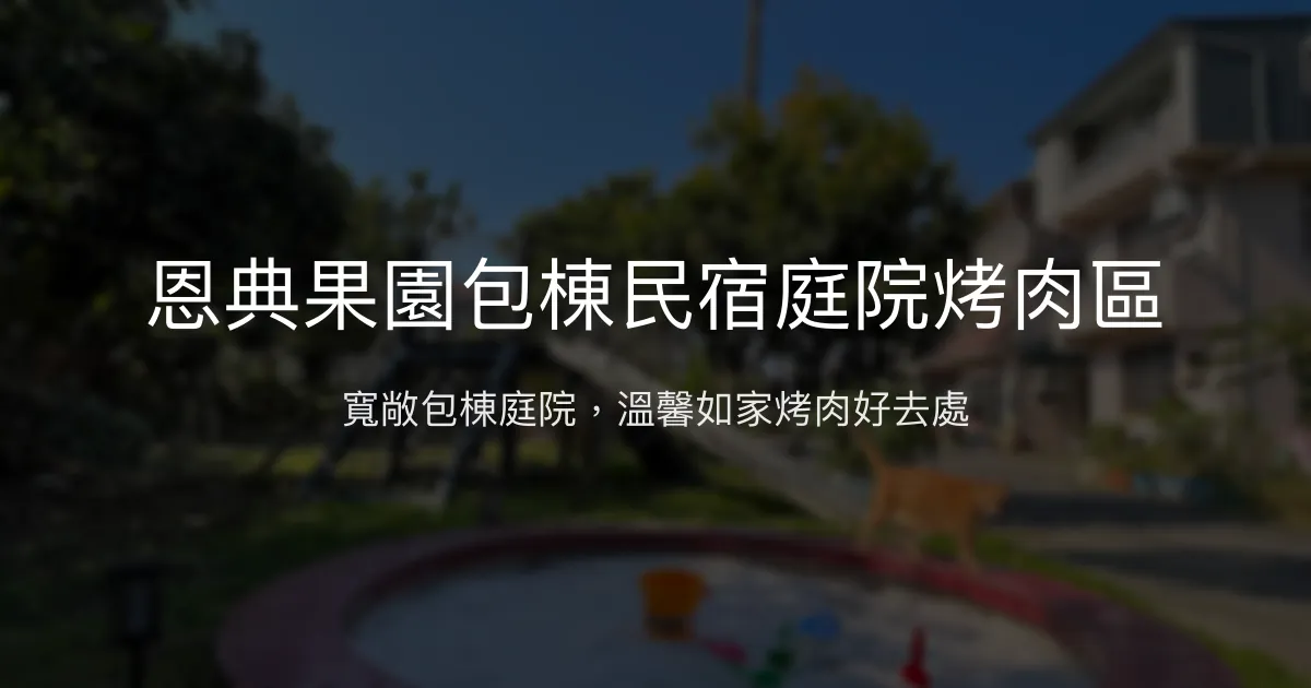 恩典果園包棟民宿評價、庭院烤肉、親子友善住宿體驗、房價資訊、訂房連結 – 包棟親子民宿 - Place thumbnail