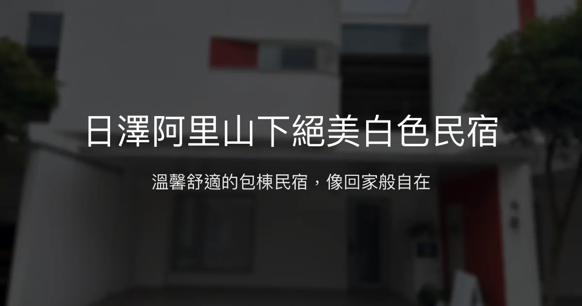 日澤阿里山下絕美白色民宿評價、特色體驗、包棟資訊、訂房連結 - 溫馨舒適包棟首選