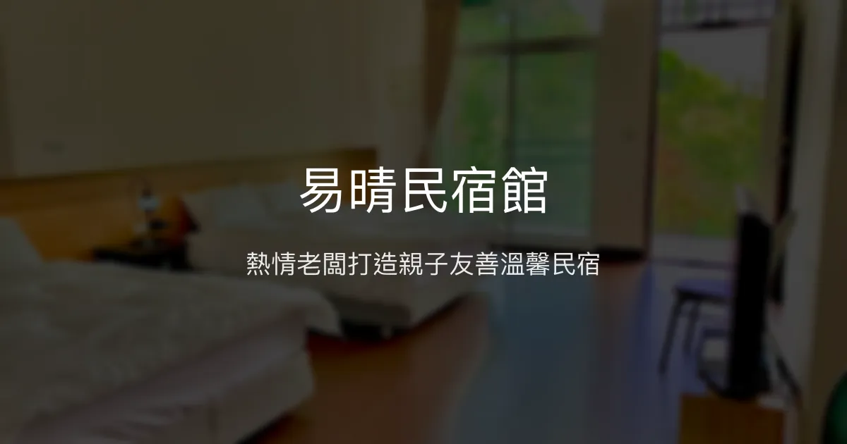 易晴民宿館評價、特色體驗、包棟服務與房價資訊 - 親子友善與熱情主人
