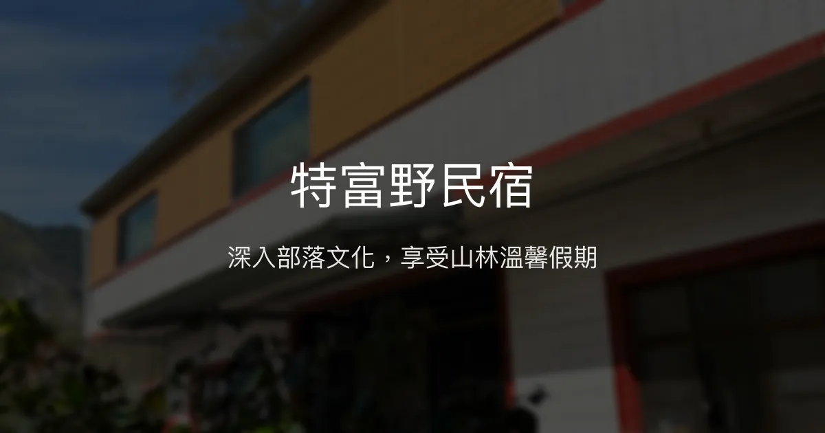 特富野民宿評價、特色體驗、房價資訊、訂房連結 - 部落文化與自然體驗