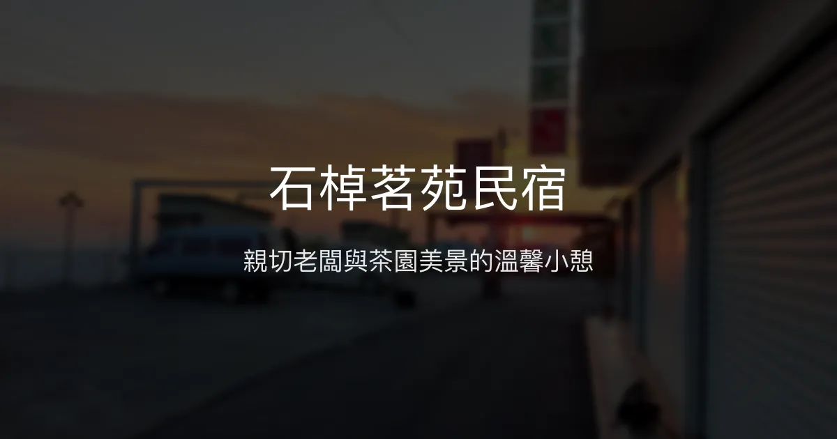 石棹茗苑民宿評價、特色體驗、房價資訊、訂房連結 - 親切主人與絕美茶園景觀