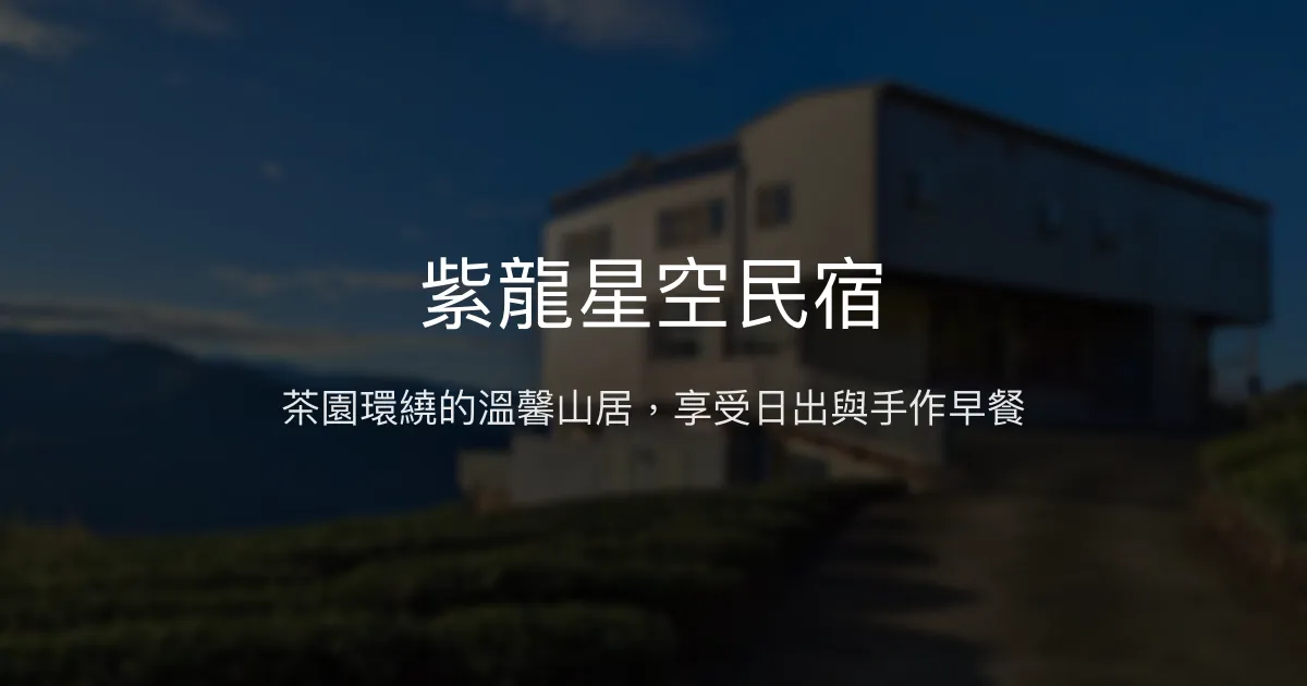 紫龍星空民宿評價、茶園景觀體驗、手作早餐與包棟服務 - 阿里山茶園秘境