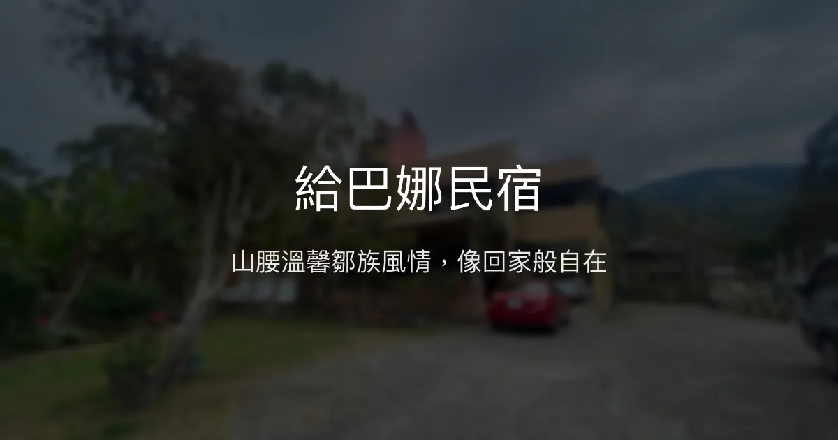 給巴娜民宿評價、特色體驗、房價資訊、訂房連結 - 山腰寧靜鄒族風情