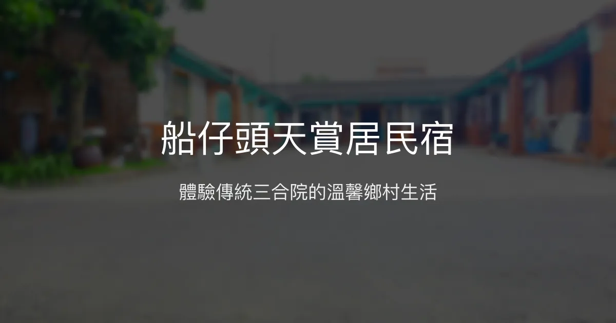 船仔頭天賞居民宿評價、特色體驗、房價資訊、訂房連結 - 傳統三合院與溫馨鄉村生活
