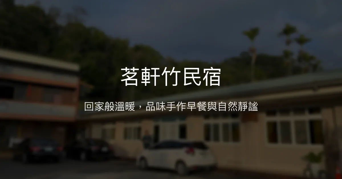 茗軒竹民宿評價、特色體驗、房價資訊、訂房連結 - 溫馨家鄉味與親切服務