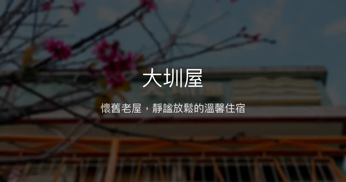 大圳屋評價、特色體驗、房價資訊、訂房連結 - 懷舊早期風情民宿
