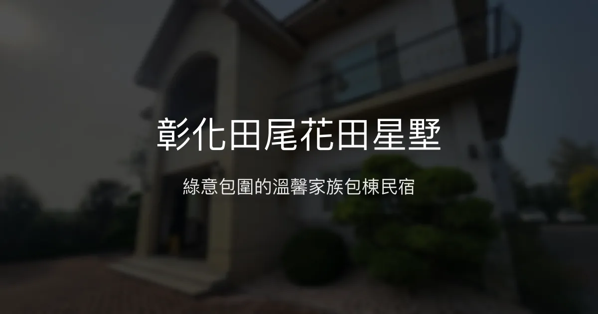 彰化田尾花田星墅評價、特色體驗、房價資訊、訂房連結 - 家族包棟首選