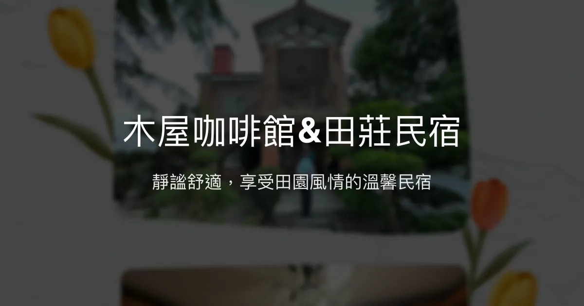 木屋咖啡館&田莊民宿評價、特色體驗、房價資訊、訂房連結 - 溫馨舒適住宿