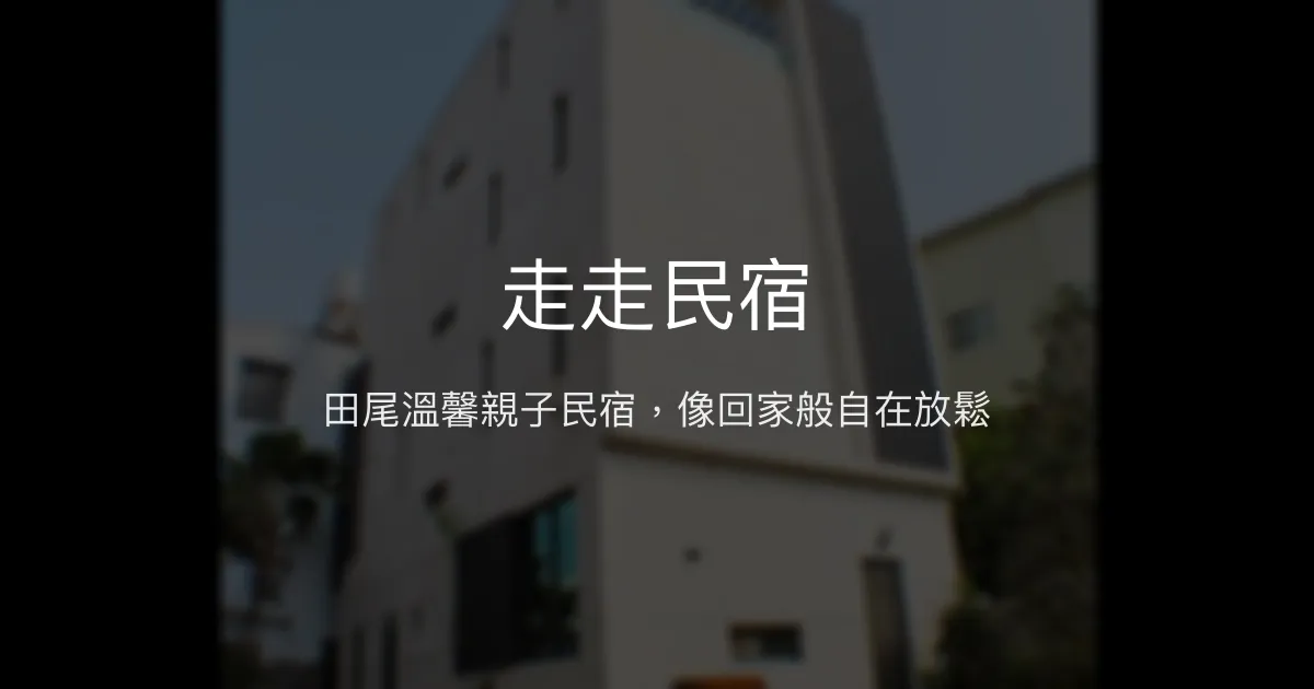 走走民宿評價、影片、特色體驗、房價資訊、訂房連結 - 親子友善與溫馨家庭氛圍