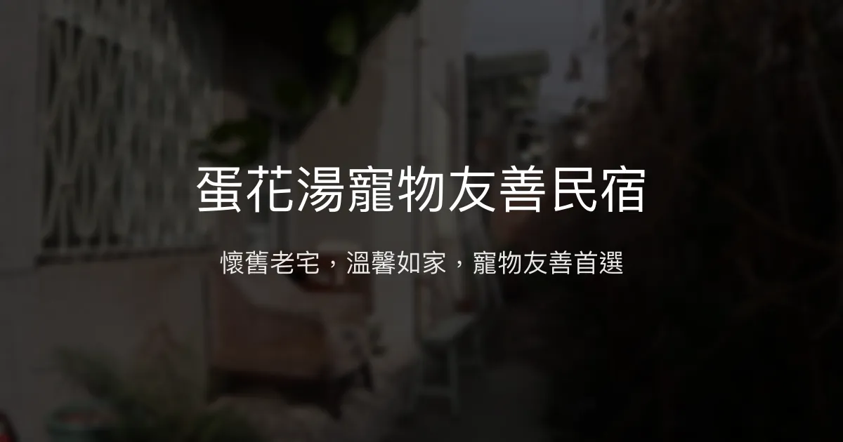 蛋花湯寵物友善民宿評價、特色體驗、房價資訊、訂房連結 - 懷舊老宅與溫馨家的氛圍