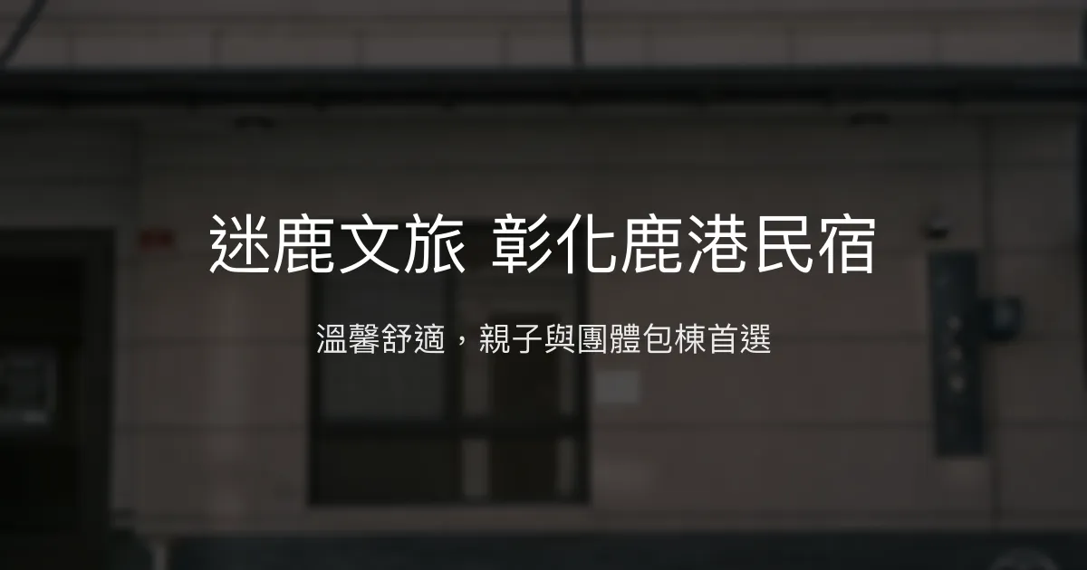迷鹿文旅 彰化鹿港民宿評價、特色體驗、包棟服務與房價資訊 - 親子友善與商務首選