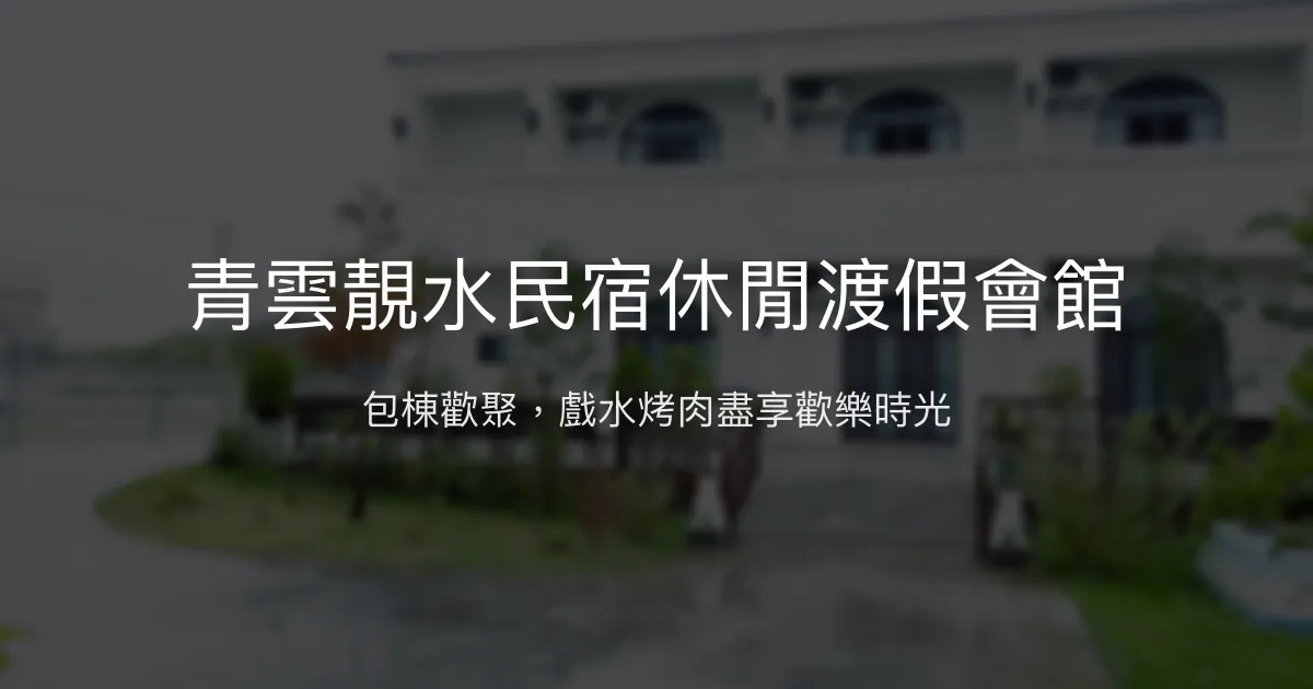 青雲靚水民宿休閒渡假會館評價、包棟體驗、設施介紹、訂房資訊 - 包棟歡樂聚會首選