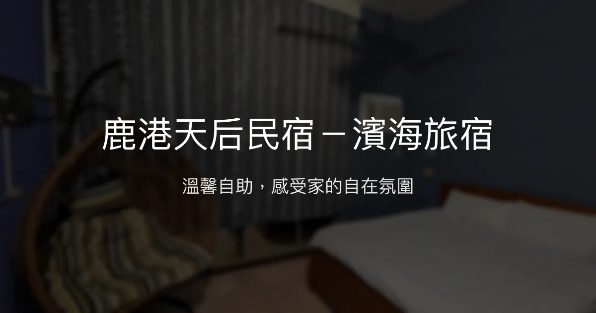 鹿港天后民宿－濱海旅宿 彰化縣 - 溫馨自助，感受家的自在氛圍
