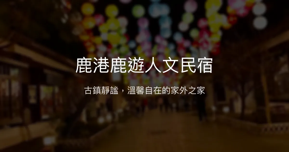 鹿港鹿遊人文民宿評價、特色體驗、房價資訊、訂房連結 - 便利靜謐的古鎮溫馨住宿