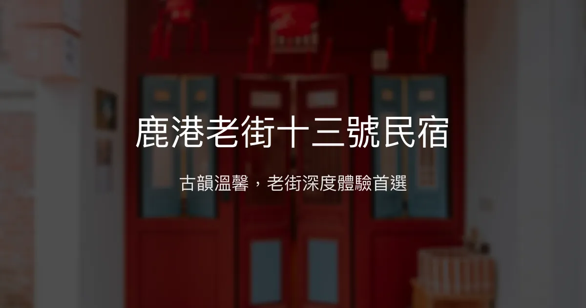 鹿港老街十三號民宿評價、特色體驗、房價資訊、訂房連結 - 古色古香與溫馨服務