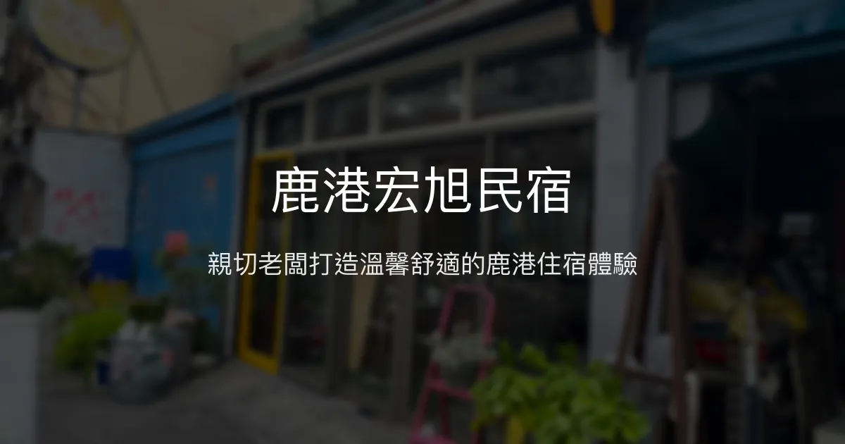 鹿港宏旭民宿評價、特色體驗、房價資訊、訂房連結 - 親切服務與高CP值住宿