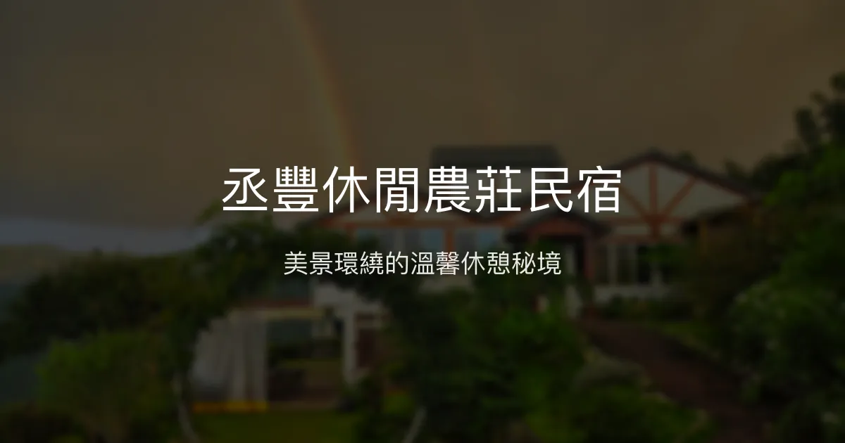 丞豐休閒農莊民宿評價、影片、特色體驗、房價資訊、訂房連結 - 美景美食放鬆秘境