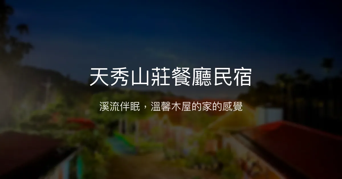 天秀山莊餐廳民宿評價、特色體驗、房價資訊、訂房連結 - 溪畔木屋與親切服務