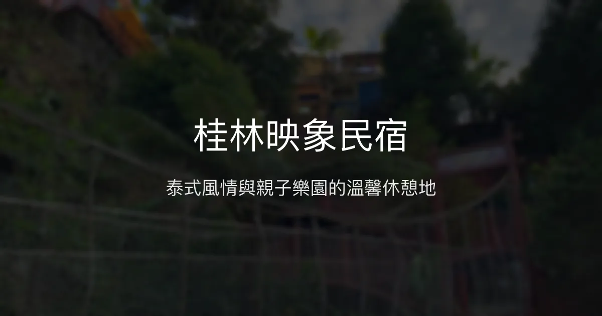 桂林映象民宿評價、特色體驗、親子休閒推薦 - 泰式風情園區