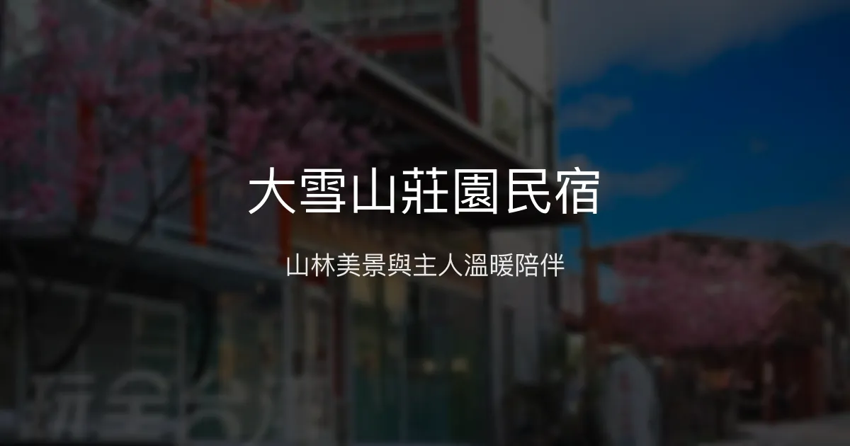 大雪山莊園民宿評價、特色體驗、房價資訊、訂房連結 - 山區景觀與親切服務