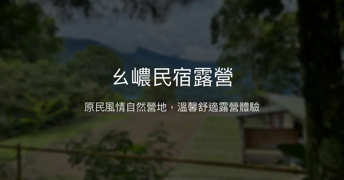 ㄠ嶩民宿露營評價、特色體驗、房價資訊、訂房連結 - 原民風情與自然美景