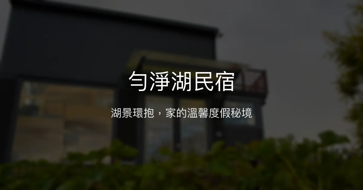 勻淨湖民宿評價、湖景體驗、手作早餐、包棟服務資訊 - 寧靜湖畔度假首選