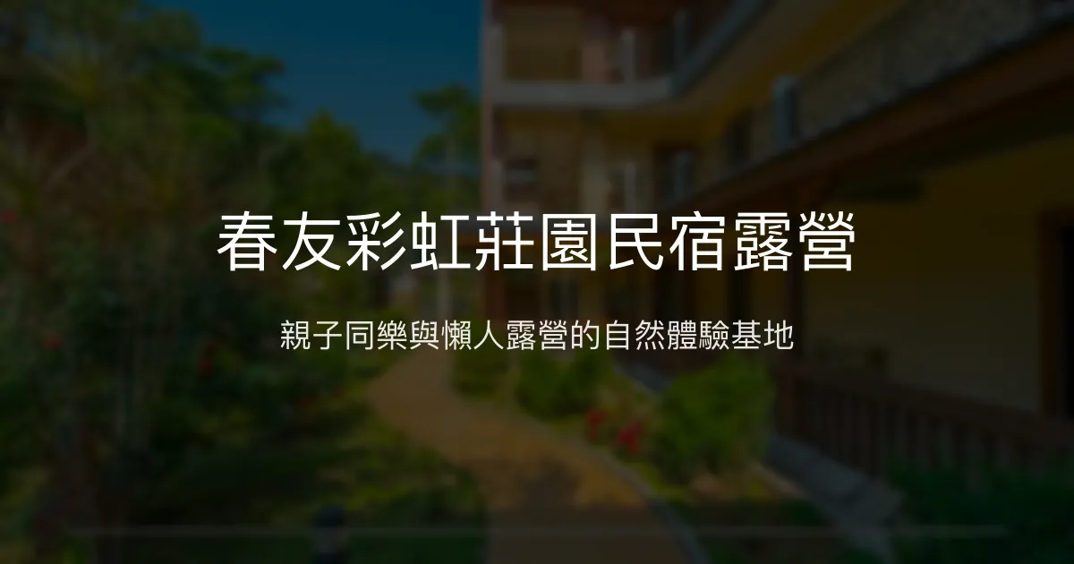 春友彩虹莊園民宿露營評價、特色體驗、房價資訊、訂房連結 – 親子露營與懶人露營推薦 - Place thumbnail
