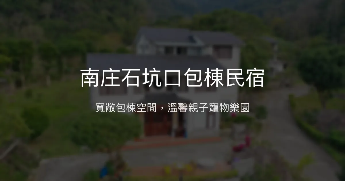 南庄石坑口包棟民宿評價、特色體驗、房價資訊、訂房連結 - 寵物友善與親子包棟首選