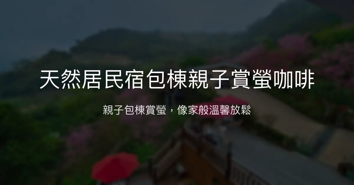 天然居民宿包棟親子賞螢咖啡評價、特色體驗、房價資訊、訂房連結 - 親子包棟賞螢好去處