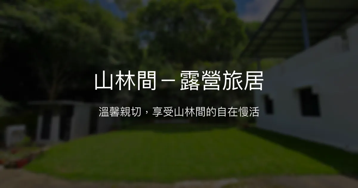 山林間－露營旅居評價、特色體驗、房價資訊、訂房連結 - 溫馨自然的迷你民宿露營地