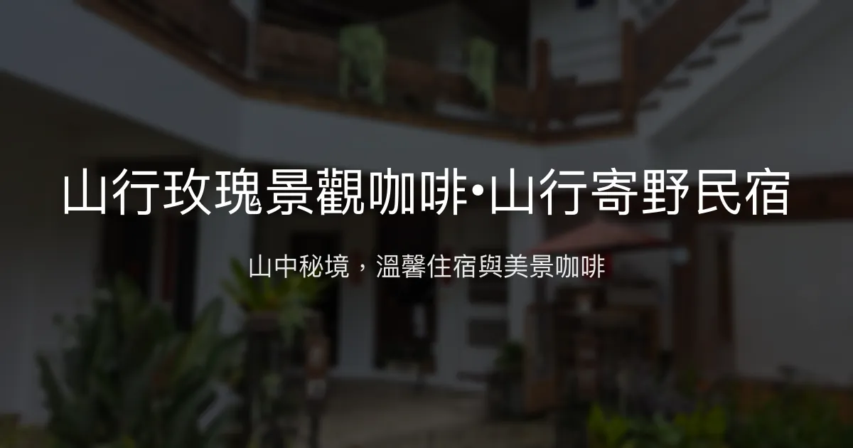 山行玫瑰景觀咖啡•山行寄野民宿評價、特色體驗、房價資訊、訂房連結 - 山中秘境與溫馨住宿