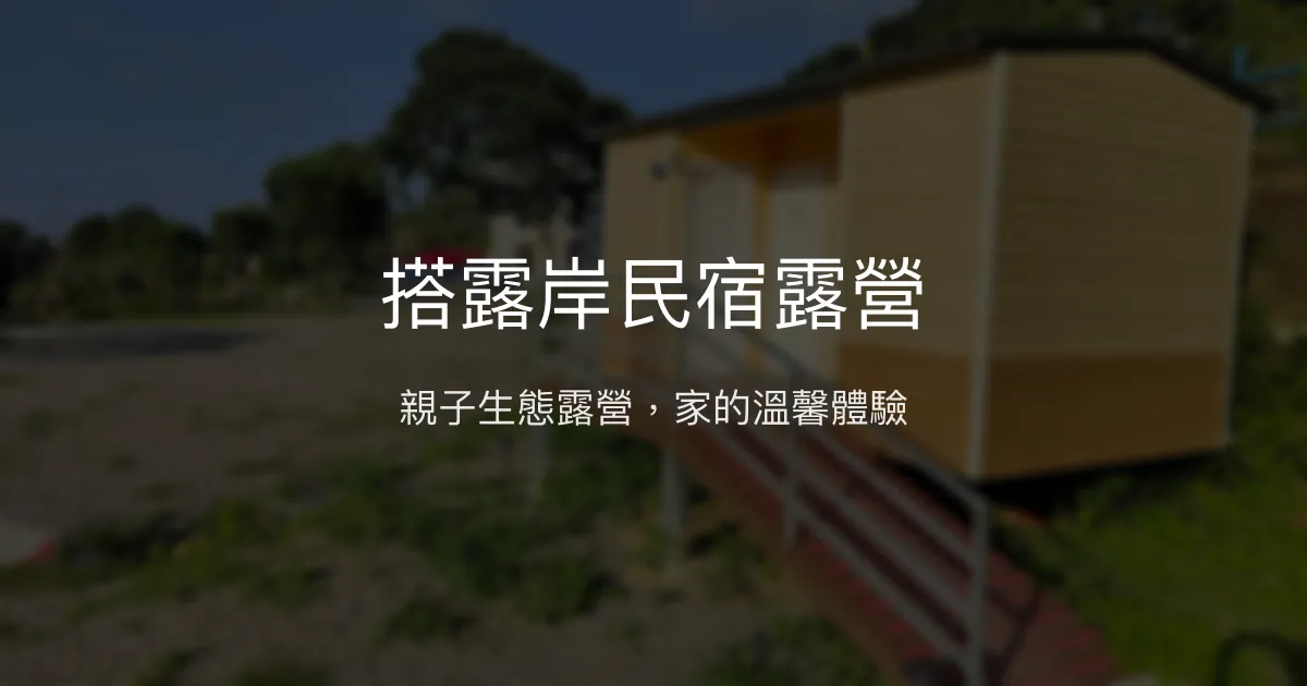 搭露岸民宿露營評價、特色體驗、房價資訊、訂房連結 - 親子友善與自然生態