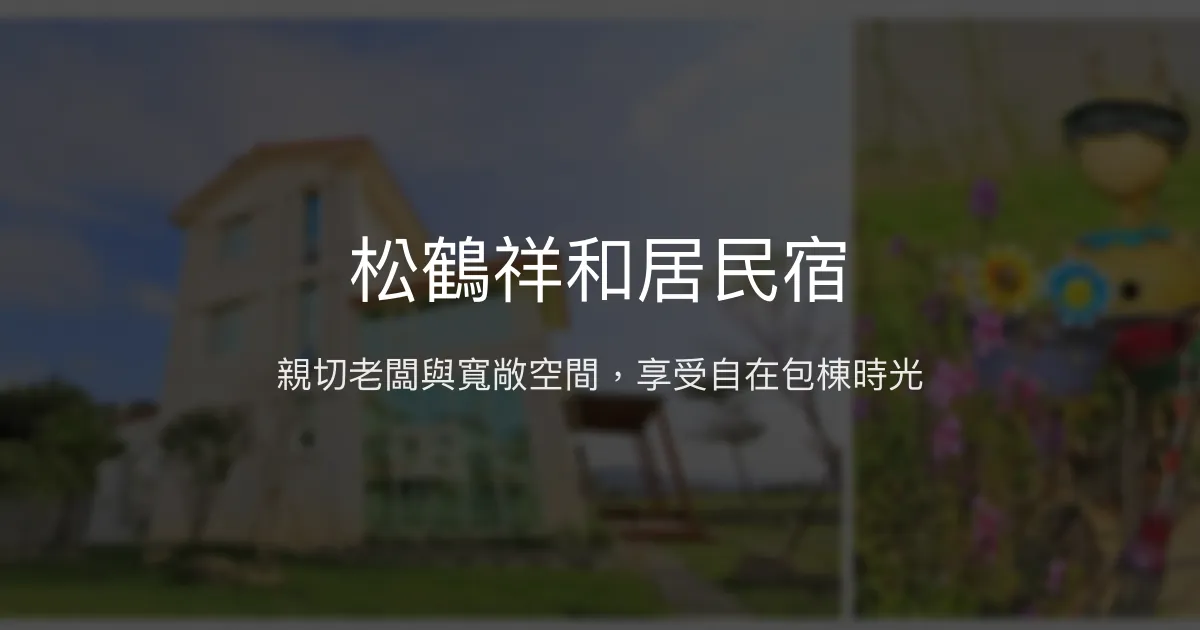 松鶴祥和居民宿評價、包棟體驗、親切服務與美景推薦 - 高CP值團體首選