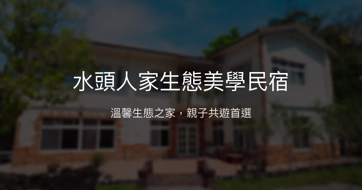 水頭人家生態美學民宿評價、特色體驗、房價資訊、訂房連結 - 親子友善與生態導覽