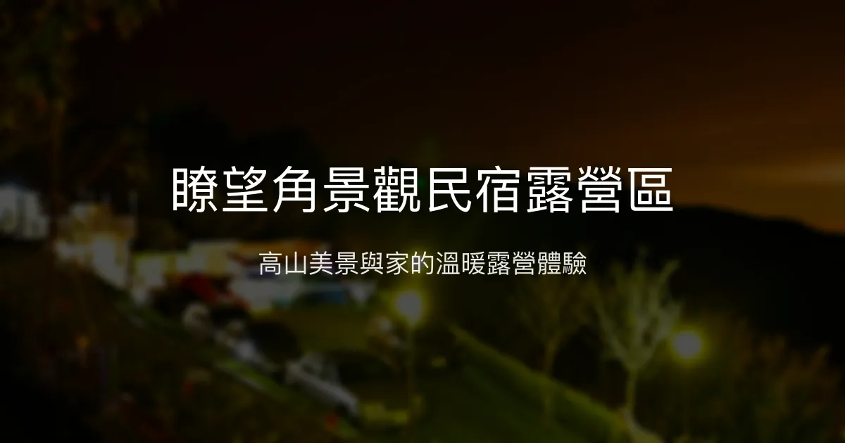 瞭望角景觀民宿露營區評價、特色體驗、房價資訊、訂房連結 - 景觀露營與親切主人