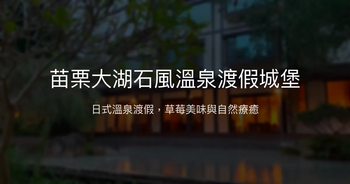 苗栗大湖石風溫泉渡假城堡評價、特色體驗、房價資訊、訂房連結 - 日式溫泉渡假與草莓美食