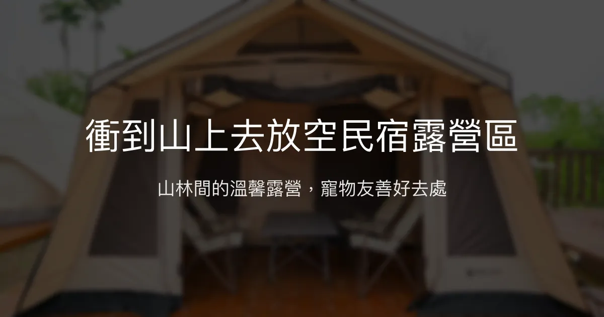 衝到山上去放空民宿露營區評價、特色體驗、房價資訊、訂房連結 - 山林露營與寵物友善