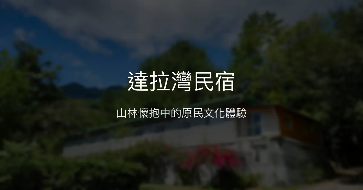 達拉灣民宿評價、特色體驗、房價資訊、訂房連結 - 原住民文化與山林生態