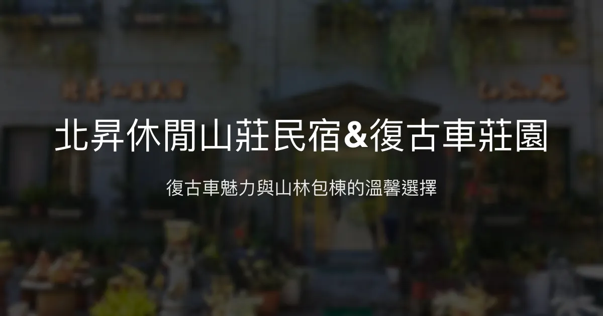 北昇休閒山莊民宿&復古車莊園評價、特色體驗、包棟服務、房價資訊 - 復古車主題與山林悠閒