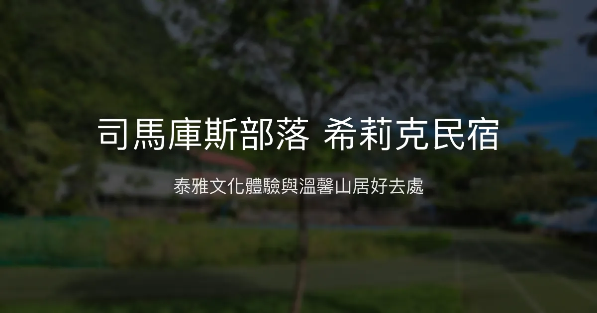 司馬庫斯部落 希莉克民宿評價、文化體驗、手作早餐、包棟資訊 - 原住民風情與山景美宿