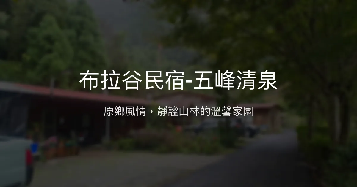 布拉谷民宿-五峰清泉評價、特色體驗、房價資訊、訂房連結 - 原住民風情與自然美景
