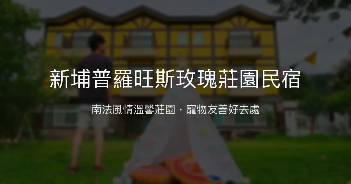 新埔普羅旺斯玫瑰莊園民宿評價、特色體驗、房價資訊、訂房連結 - 寵物友善南法風情