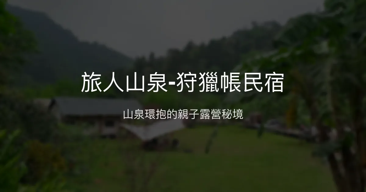 旅人山泉-狩獵帳民宿評價、特色體驗、親子戲水、包場露營資訊 - 北埔山泉秘境
