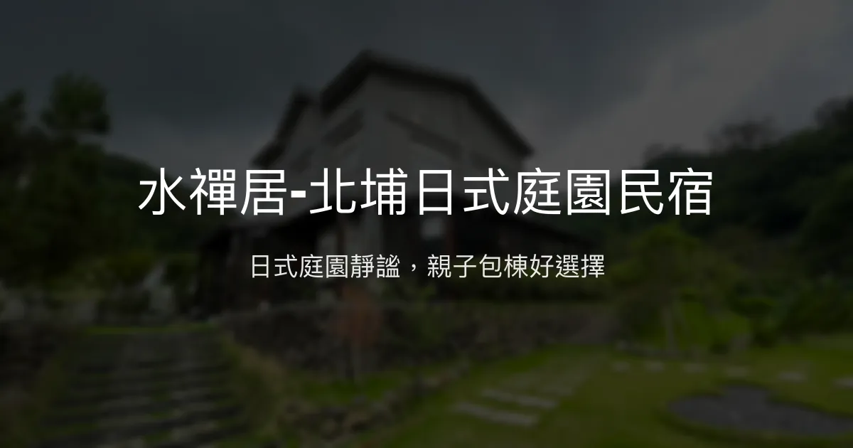 水禪居-北埔日式庭園民宿評價、特色體驗、包棟服務、房價資訊 - 日式庭園與家庭聚會首選