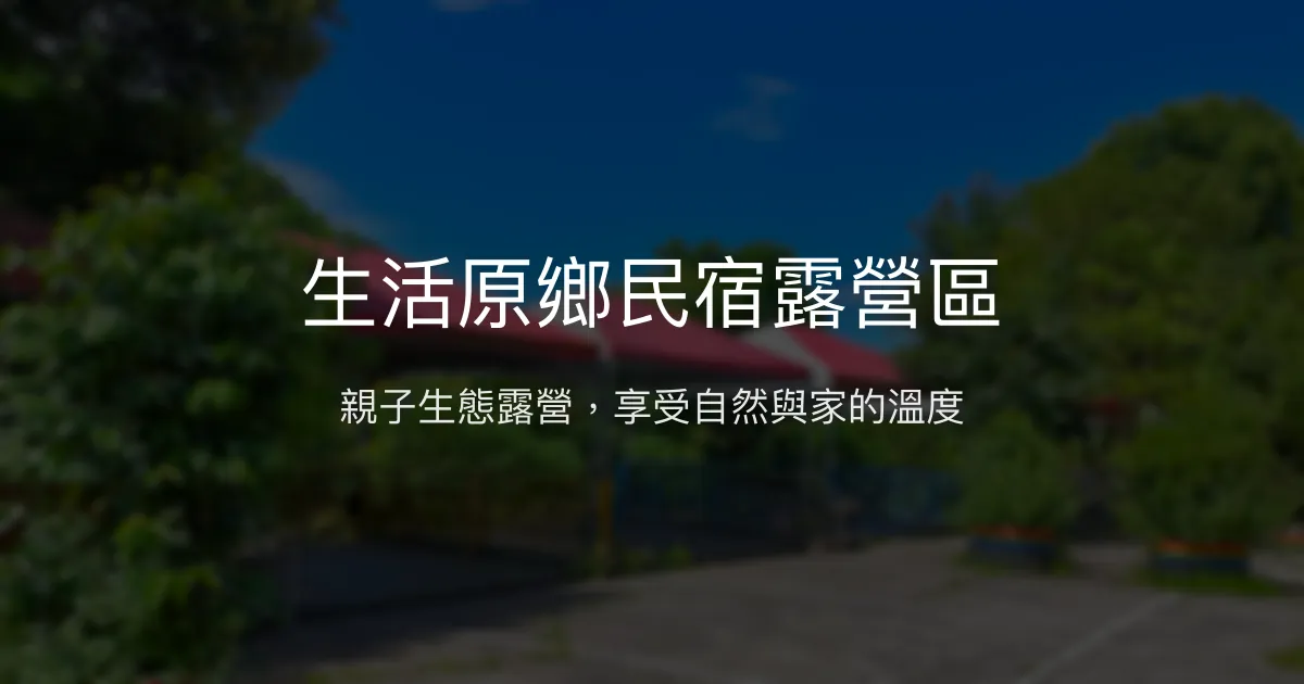 生活原鄉民宿露營區評價、特色體驗、房價資訊、訂房連結 - 親子生態露營好去處