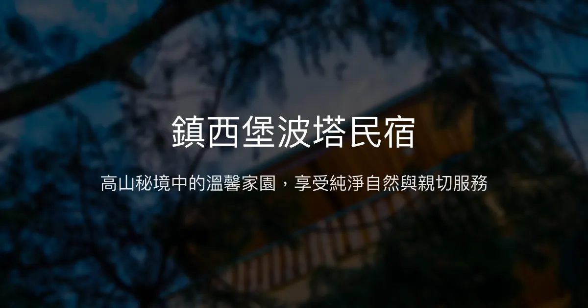 鎮西堡波塔民宿 新竹縣 - 高山秘境中的溫馨家園，享受純淨自然與親切服務