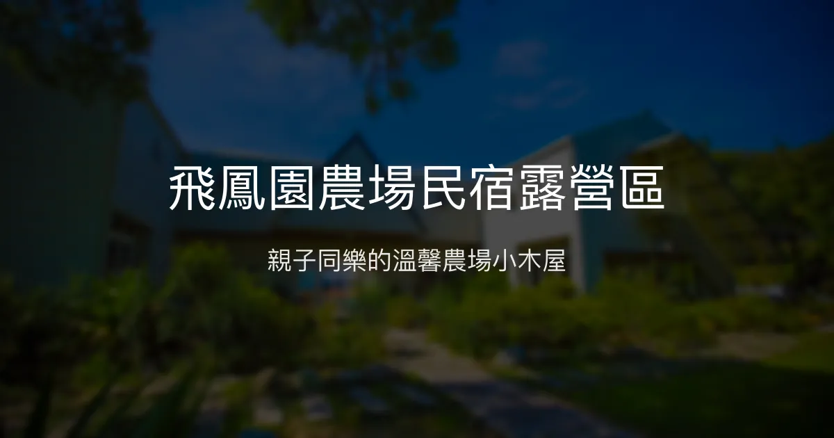 飛鳳園農場民宿露營區評價、特色體驗、房價資訊、訂房連結 - 親子友善農場住宿
