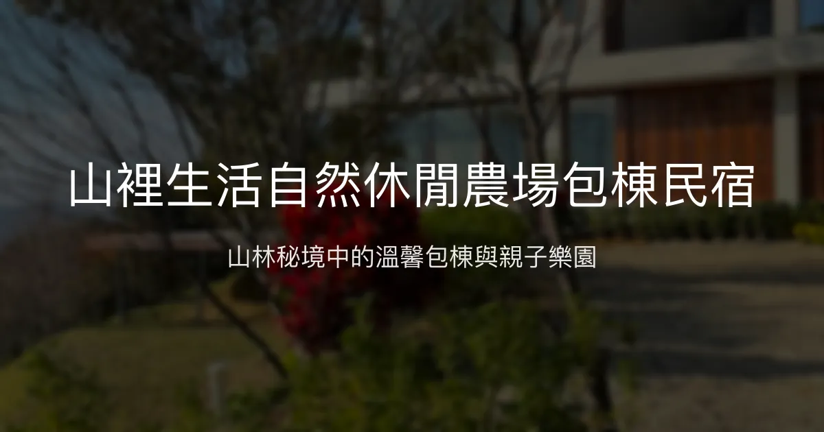 山裡生活自然休閒農場包棟民宿評價、特色體驗、房價資訊、訂房連結 - 親子寵物友善秘境