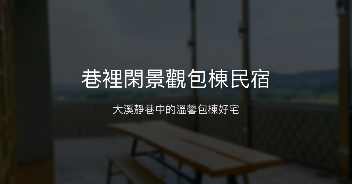 巷裡閑景觀包棟民宿評價、特色體驗、房價資訊、訂房連結 - 桃園大溪舒適包棟住宿