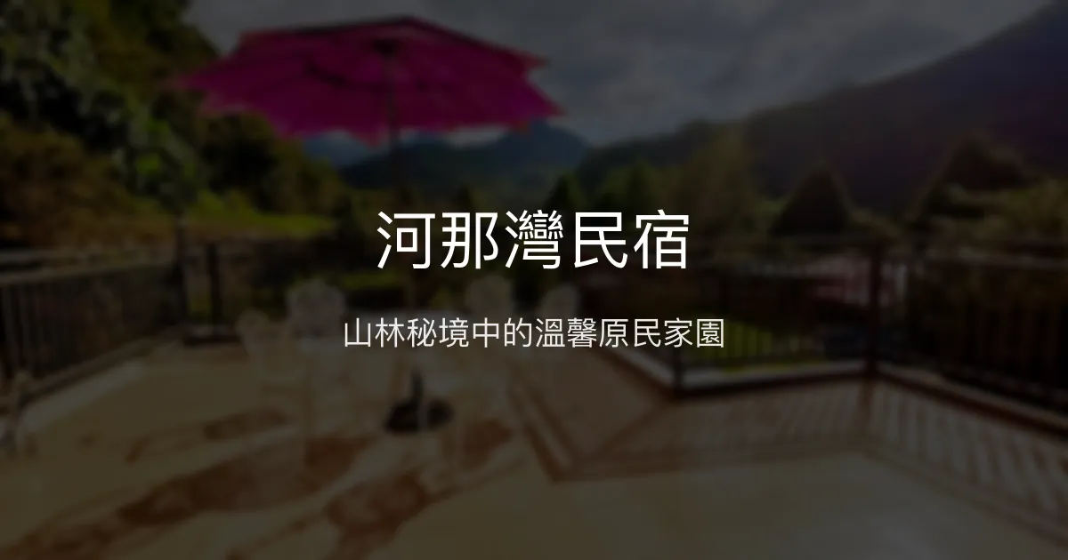 河那灣民宿評價、特色體驗、房價資訊、訂房連結 - 山林秘境與原民風情